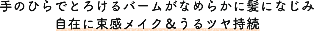 手のひらでとろけるバームがなめらかに髪になじみ 自在に束感メイク＆うるツヤ持続