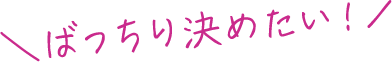 ばっちり決めたい！